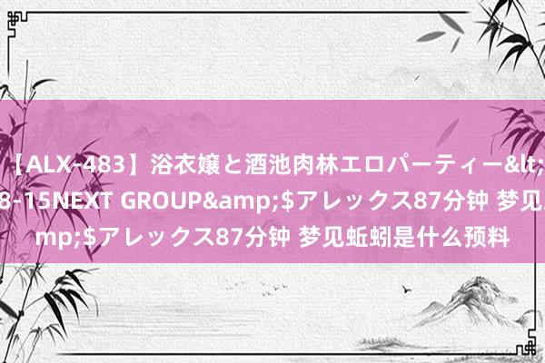 【ALX-483】浴衣嬢と酒池肉林エロパーティー</a>2007-08-15NEXT GROUP&$アレックス87分钟 梦见蚯蚓是什么预料