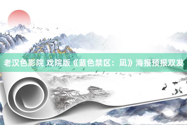 老汉色影院 戏院版《蓝色禁区：凪》海报预报双发