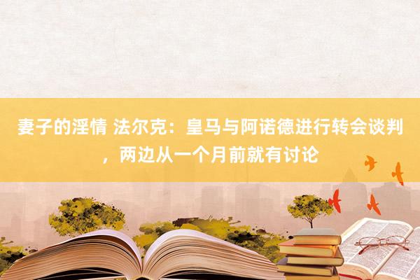 妻子的淫情 法尔克：皇马与阿诺德进行转会谈判，两边从一个月前就有讨论