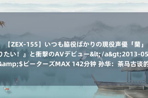 【ZEX-155】いつも脇役ばかりの現役声優「蘭」が『私も主役になりたい！』と衝撃のAVデビュー</a>2013-05-20ピーターズMAX&$ピーターズMAX 142分钟 孙华：