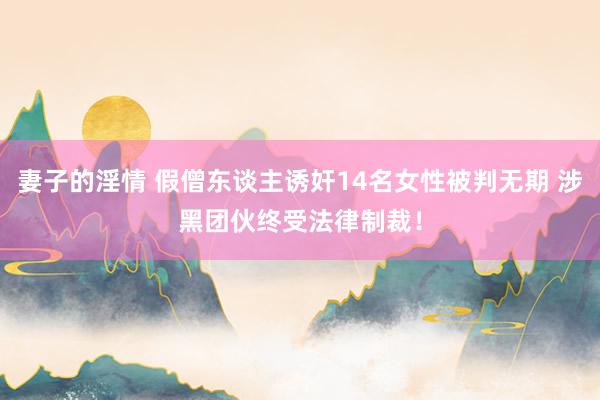 妻子的淫情 假僧东谈主诱奸14名女性被判无期 涉黑团伙终受法律制裁！