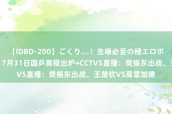 【IDBD-200】ごくり…！生唾必至の極エロボディセレクション 7月31日国乒赛程出炉+CCTV5直播：樊振东出战，王楚钦VS莫雷加德