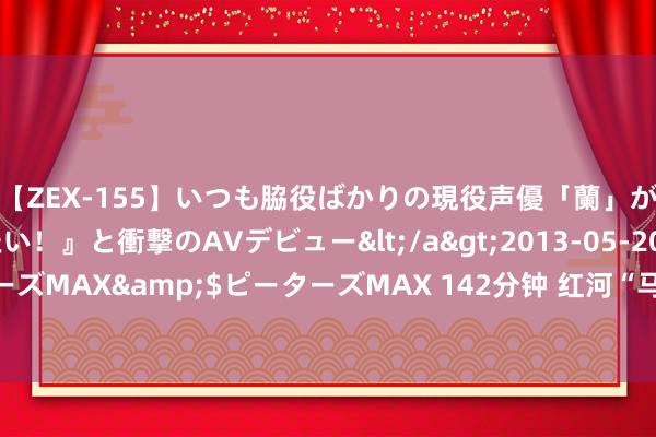 【ZEX-155】いつも脇役ばかりの現役声優「蘭」が『私も主役になりたい！』と衝撃のAVデビュー</a>2013-05-20ピーターズMAX&$ピーターズMAX 142分钟 红河“