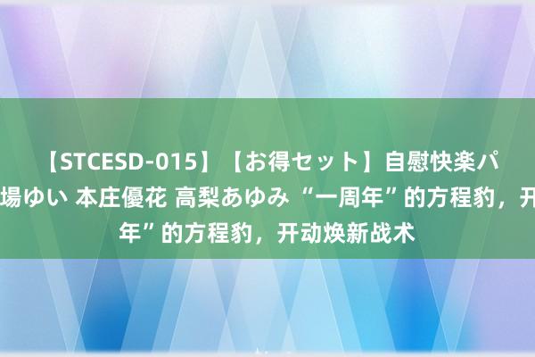 【STCESD-015】【お得セット】自慰快楽パラノイド 大場ゆい 本庄優花 高梨あゆみ “一周年”的方程豹，开动焕新战术