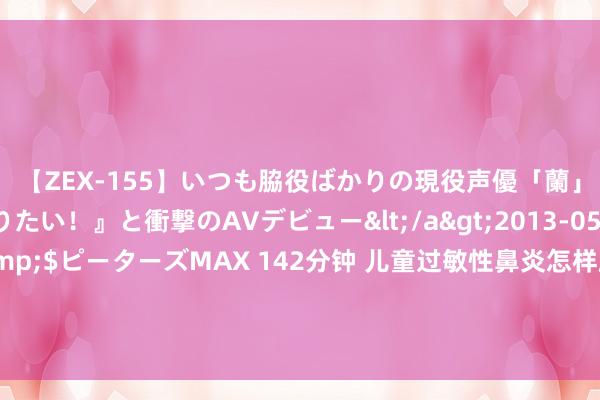 【ZEX-155】いつも脇役ばかりの現役声優「蘭」が『私も主役になりたい！』と衝撃のAVデビュー</a>2013-05-20ピーターズMAX&$ピーターズMAX 142分钟 儿童过