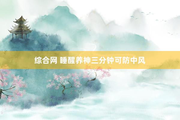 综合网 睡醒养神三分钟可防中风