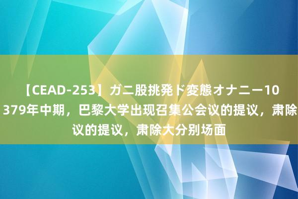 【CEAD-253】ガニ股挑発ド変態オナニー100人8時間 1379年中期，巴黎大学出现召集公会议的提议，肃除大分别场面