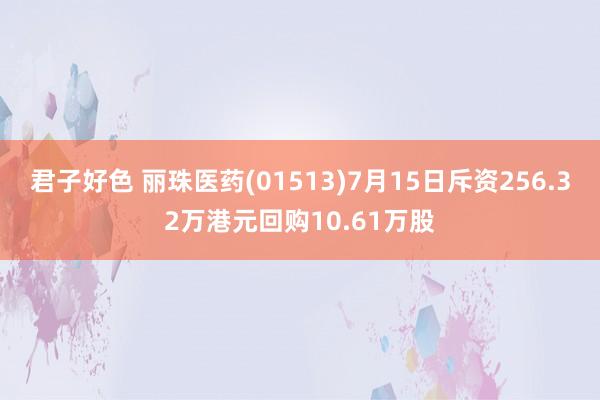 君子好色 丽珠医药(01513)7月15日斥资256.32万港元回购10.61万股