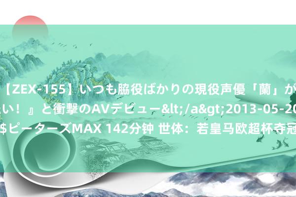 【ZEX-155】いつも脇役ばかりの現役声優「蘭」が『私も主役になりたい！』と衝撃のAVデビュー</a>2013-05-20ピーターズMAX&$ピーターズMAX 142分钟 世体：