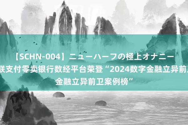 【SCHN-004】ニューハーフの極上オナニー 喜报丨通联支付零卖银行数经平台荣登“2024数字金融立异前卫案例榜”