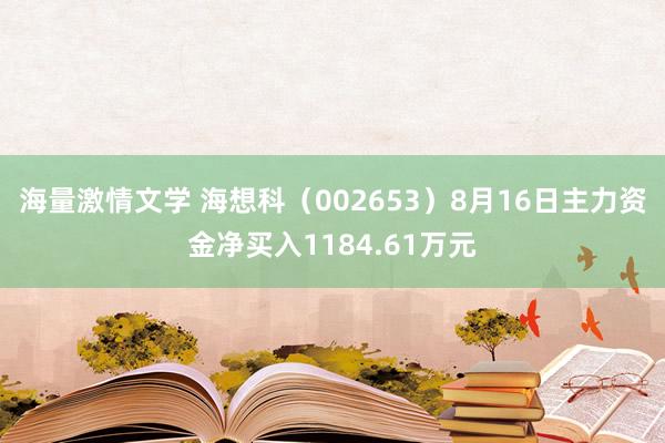 海量激情文学 海想科（002653）8月16日主力资金净买入1184.61万元