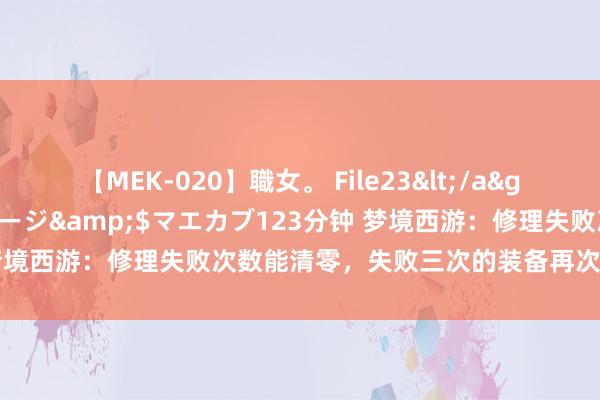 【MEK-020】職女。 File23</a>2011-05-20プレステージ&$マエカブ123分钟 梦境西游：修理失败次数能清零，失败三次的装备再次上架变无失败