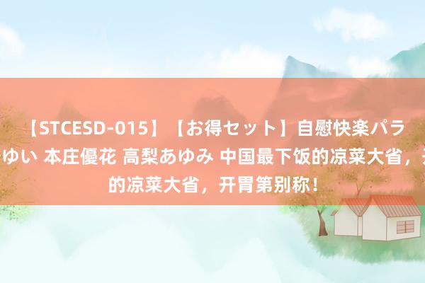 【STCESD-015】【お得セット】自慰快楽パラノイド 大場ゆい 本庄優花 高梨あゆみ 中国最下饭的凉菜大省，开胃第别称！