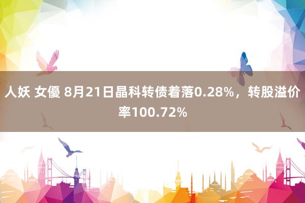 人妖 女優 8月21日晶科转债着落0.28%，转股溢价率100.72%