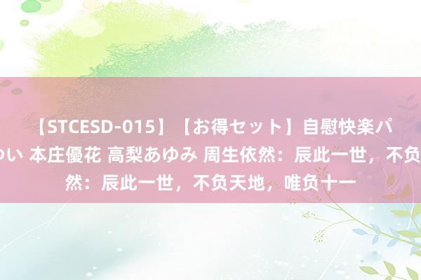 【STCESD-015】【お得セット】自慰快楽パラノイド 大場ゆい 本庄優花 高梨あゆみ 周生依然：辰此一世，不负天地，唯负十一