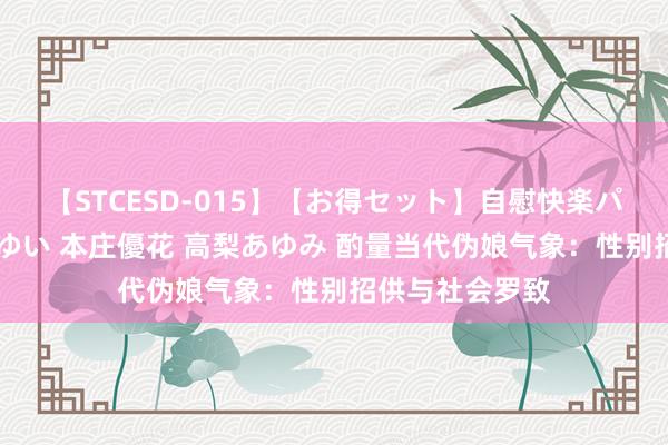 【STCESD-015】【お得セット】自慰快楽パラノイド 大場ゆい 本庄優花 高梨あゆみ 酌量当代伪娘气象：性别招供与社会罗致