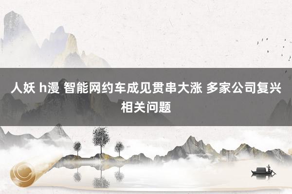 人妖 h漫 智能网约车成见贯串大涨 多家公司复兴相关问题