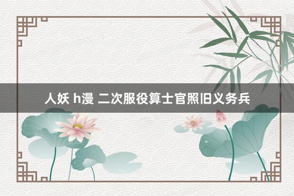 人妖 h漫 二次服役算士官照旧义务兵