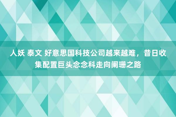 人妖 泰文 好意思国科技公司越来越难，昔日收集配置巨头念念科走向阑珊之路