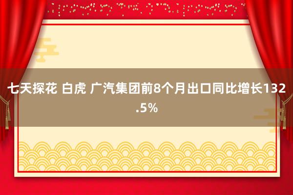 七天探花 白虎 广汽集团前8个月出口同比增长132.5%