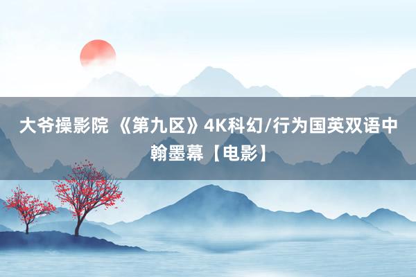 大爷操影院 《第九区》4K科幻/行为国英双语中翰墨幕【电影】