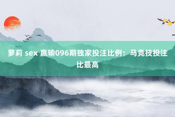 萝莉 sex 赢输096期独家投注比例：马竞技投注比最高