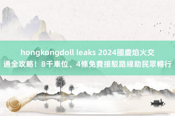 hongkongdoll leaks 2024國慶焰火交通全攻略！8千車位、4條免費接駁路線助民眾暢行