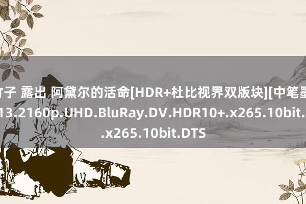 王竹子 露出 阿黛尔的活命[HDR+杜比视界双版块][中笔墨幕].2013.2160p.UHD.BluRay.DV.HDR10+.x265.10bit.DTS