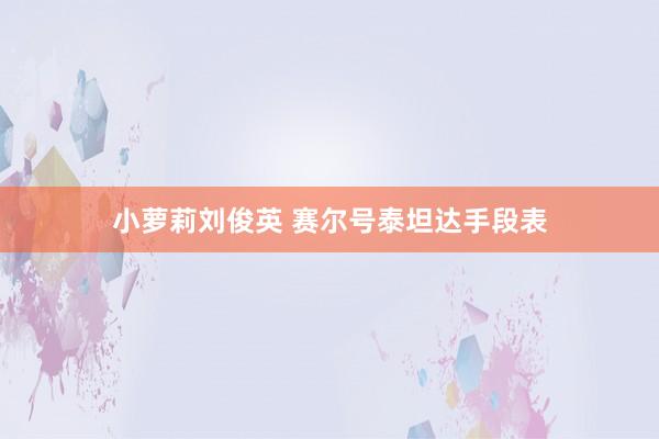 小萝莉刘俊英 赛尔号泰坦达手段表