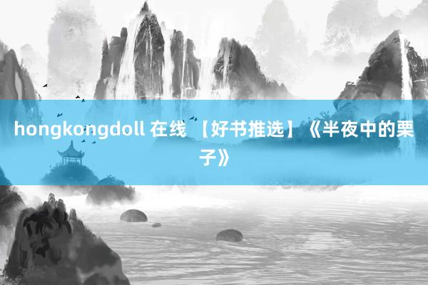 hongkongdoll 在线 【好书推选】《半夜中的栗子》