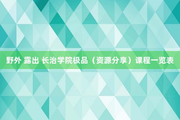 野外 露出 长治学院极品（资源分享）课程一览表